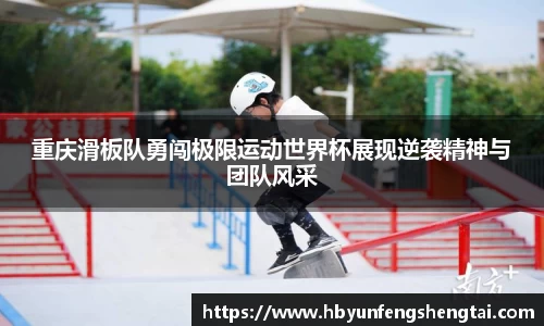 重庆滑板队勇闯极限运动世界杯展现逆袭精神与团队风采