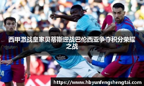 西甲激战皇家贝蒂斯迎战巴伦西亚争夺积分荣耀之战